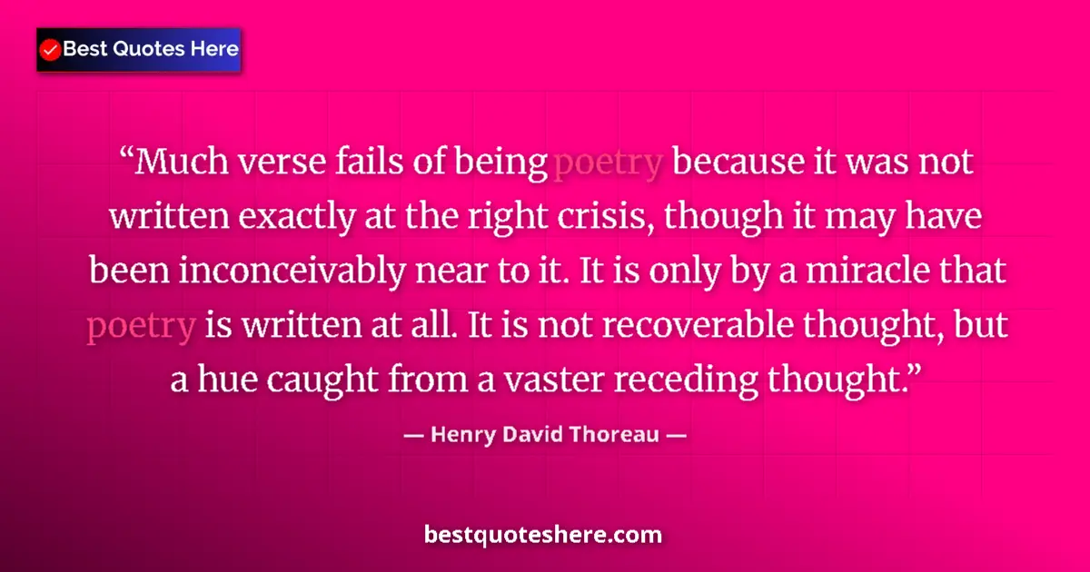 Quote by Henry David Thoreau: Much verse fails of being poetry because it was not written exactly at the right crisis, though it m...