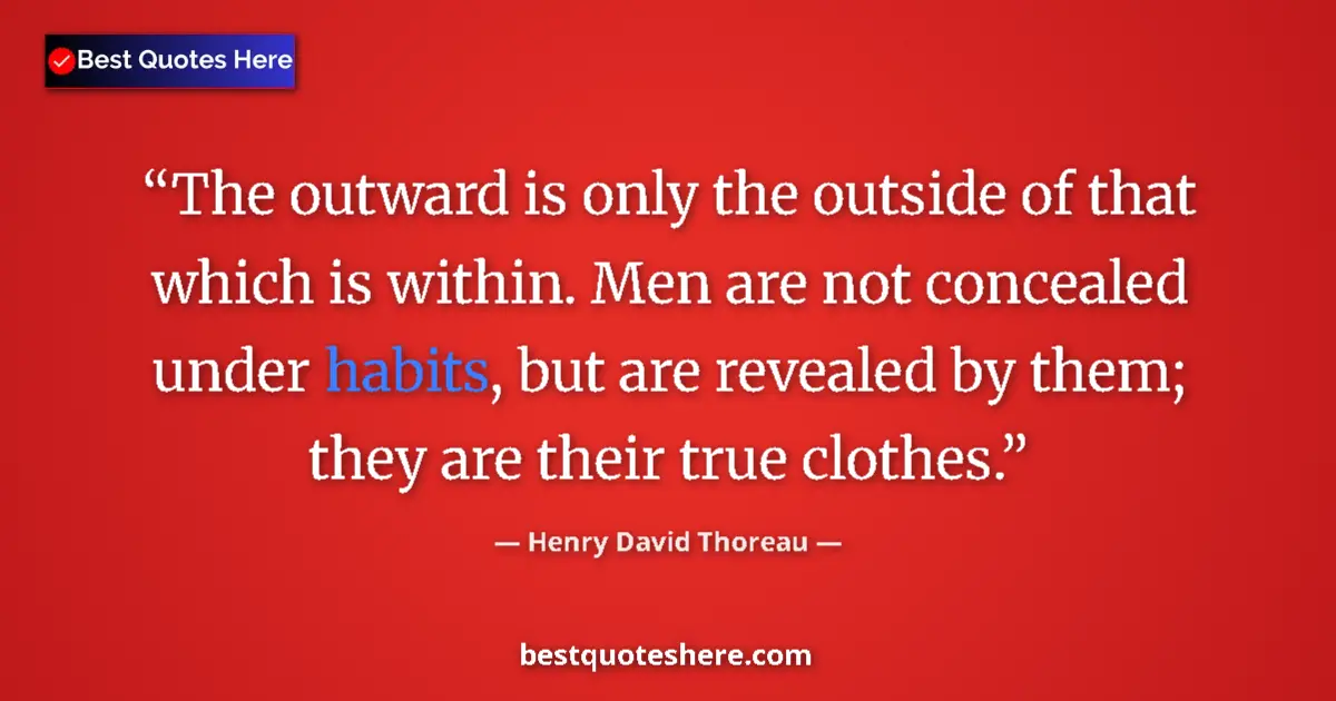 Quote by Henry David Thoreau: The outward is only the outside of that which is within. Men are not concealed under habits, but are...