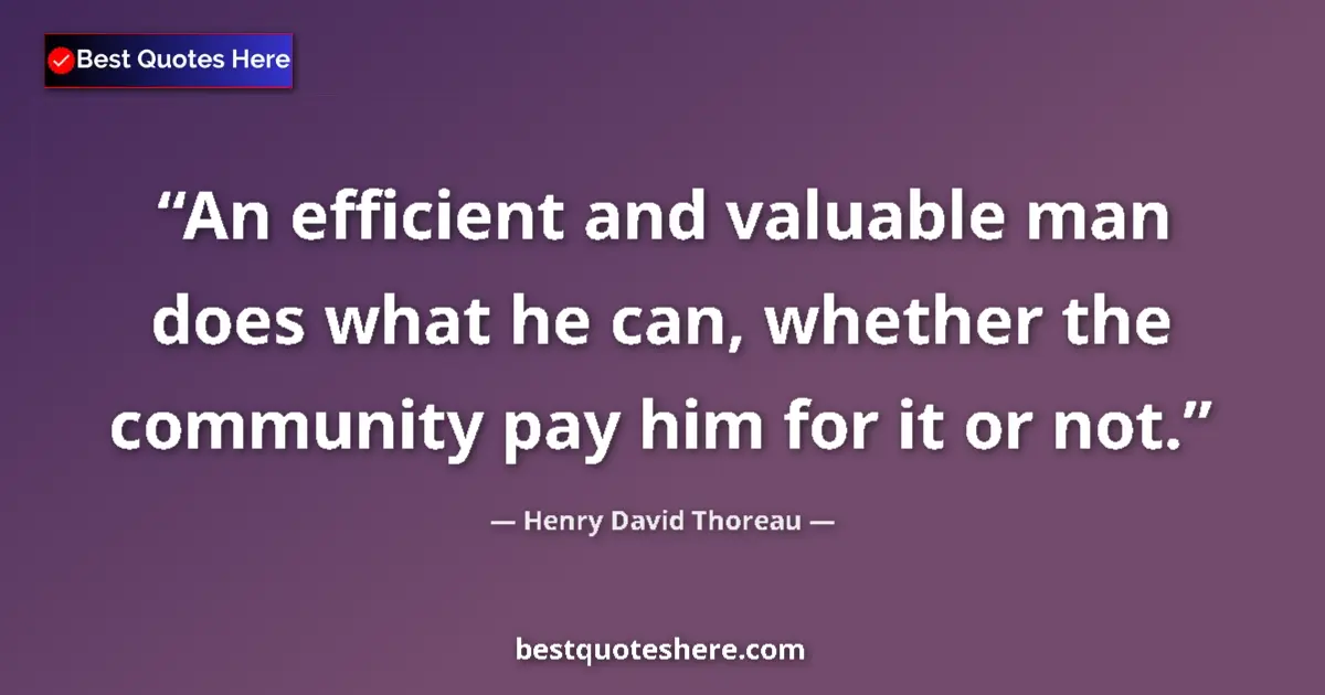 Henry David Thoreau Quote: "An efficient and valuable man does what he can, whether the..." Henry David Thoreau quote: "An efficient and valuable man does what he can, whether the..."