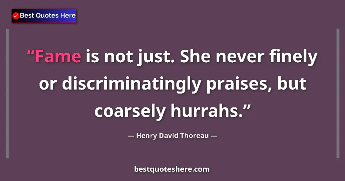 Quote by Henry David Thoreau: Fame is not just. She never finely or discriminatingly praises, but coarsely hurrahs....