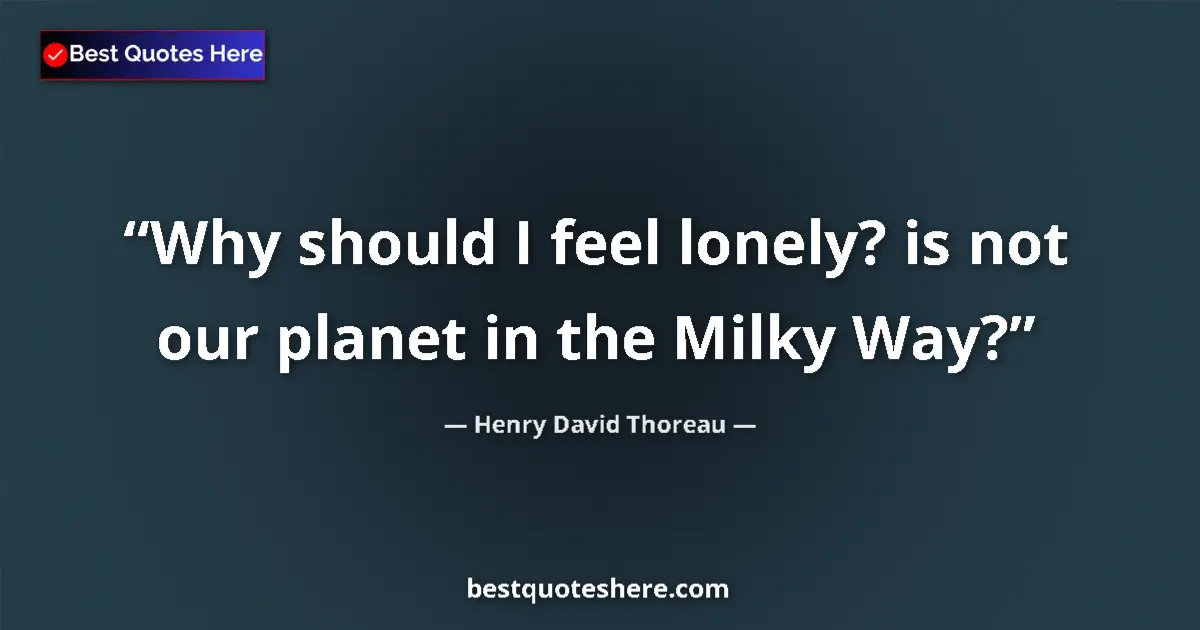 Quote by Henry David Thoreau: Why should I feel lonely? is not our planet in the Milky Way?...