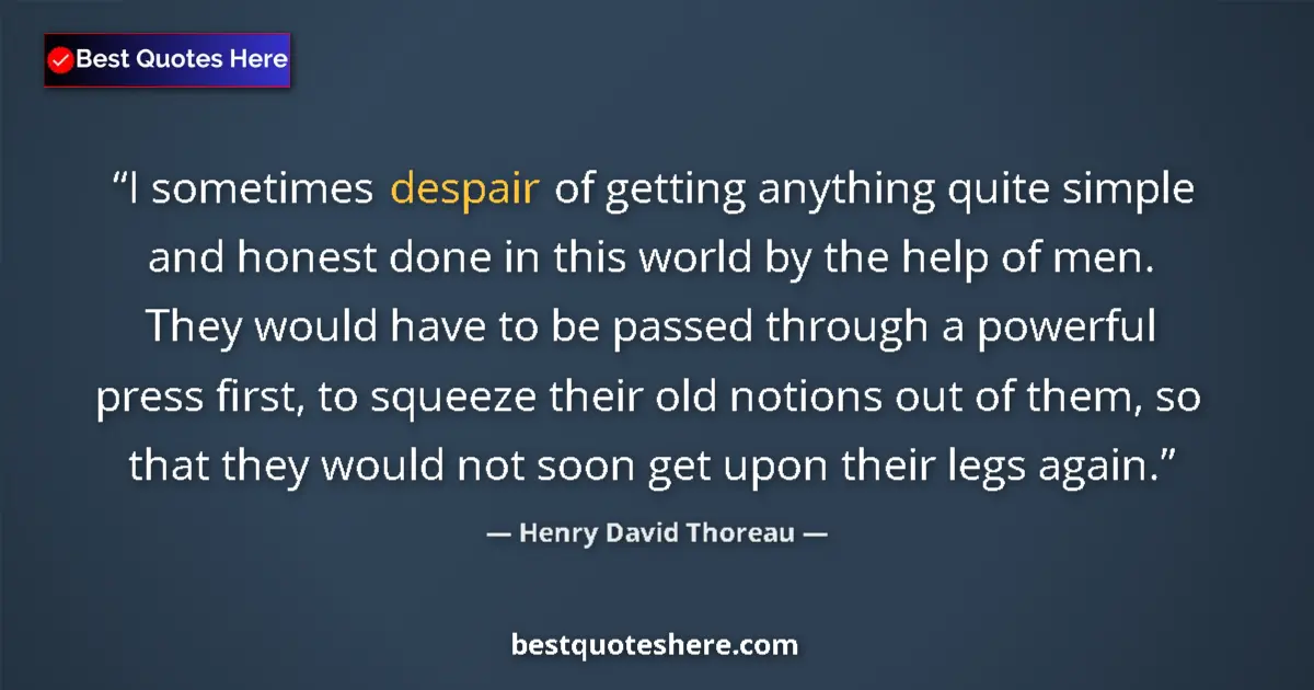 Quote by Henry David Thoreau: I sometimes despair of getting anything quite simple and honest done in this world by the help of me...