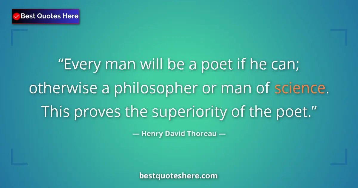 Quote by Henry David Thoreau: Every man will be a poet if he can; otherwise a philosopher or man of science. This proves the super...