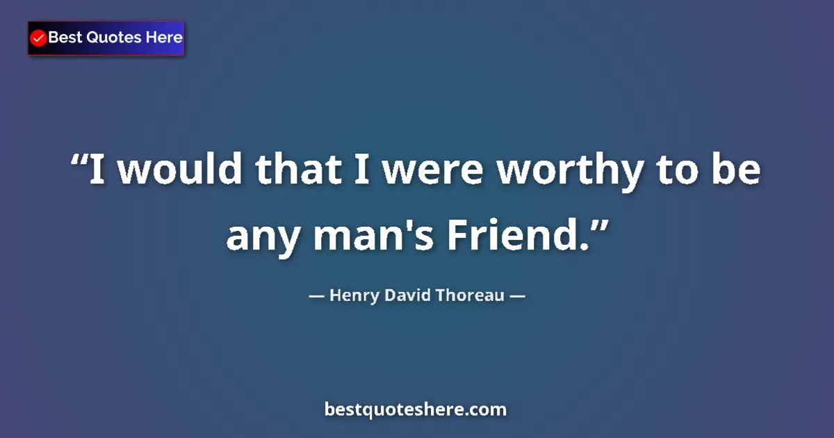 Image for the quote by Henry David Thoreau: I would that I were worthy to be any man's Friend....