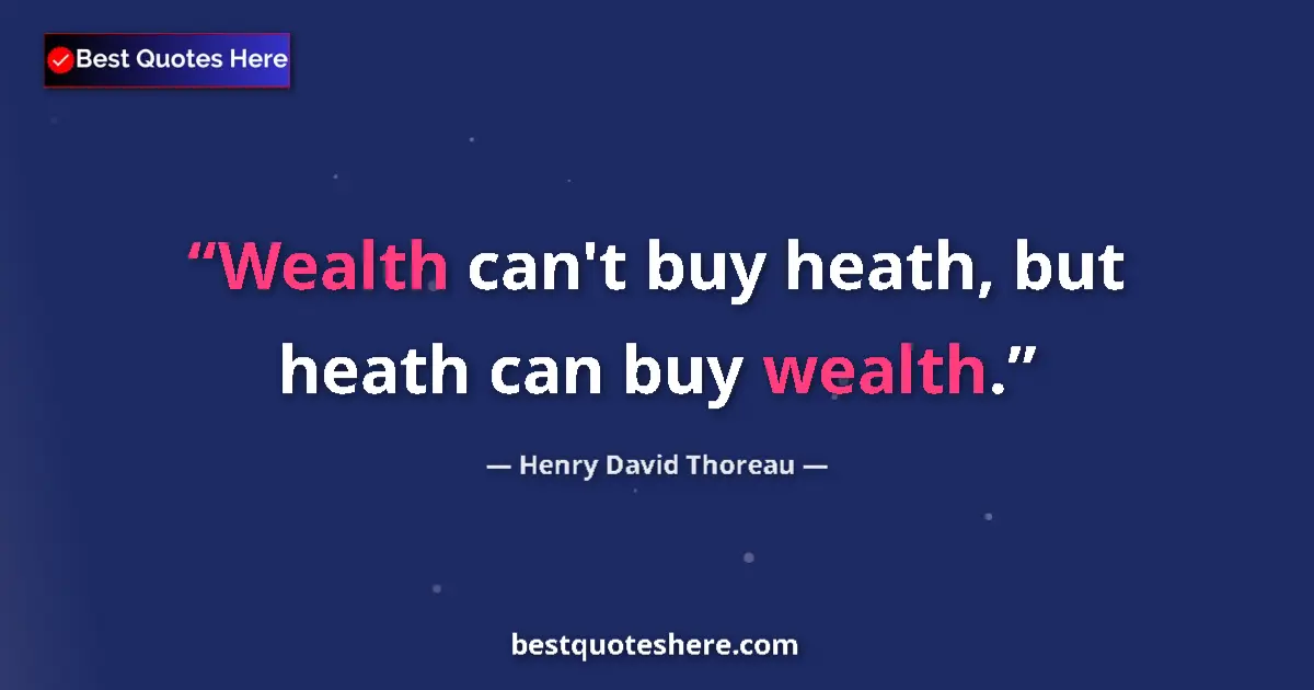 Quote by Henry David Thoreau: Wealth can't buy heath, but heath can buy wealth....