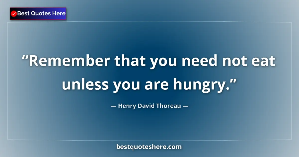 Quote by Henry David Thoreau: Remember that you need not eat unless you are hungry....