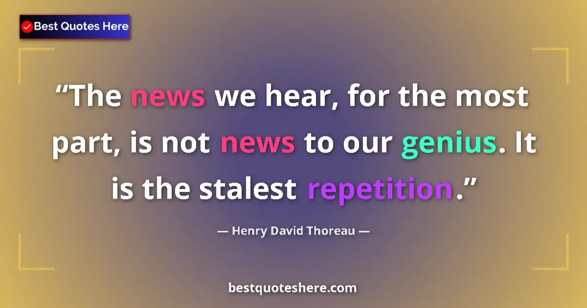 Quote by Henry David Thoreau: The news we hear, for the most part, is not news to our genius. It is the stalest repetition....
