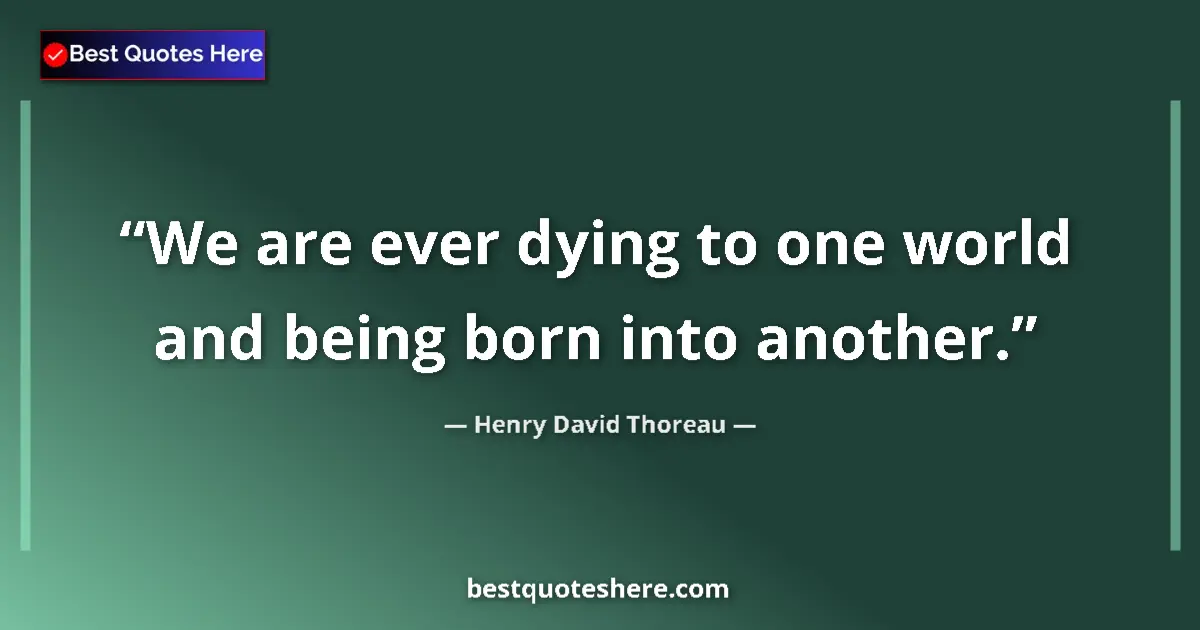 Quote by Henry David Thoreau: We are ever dying to one world and being born into another....