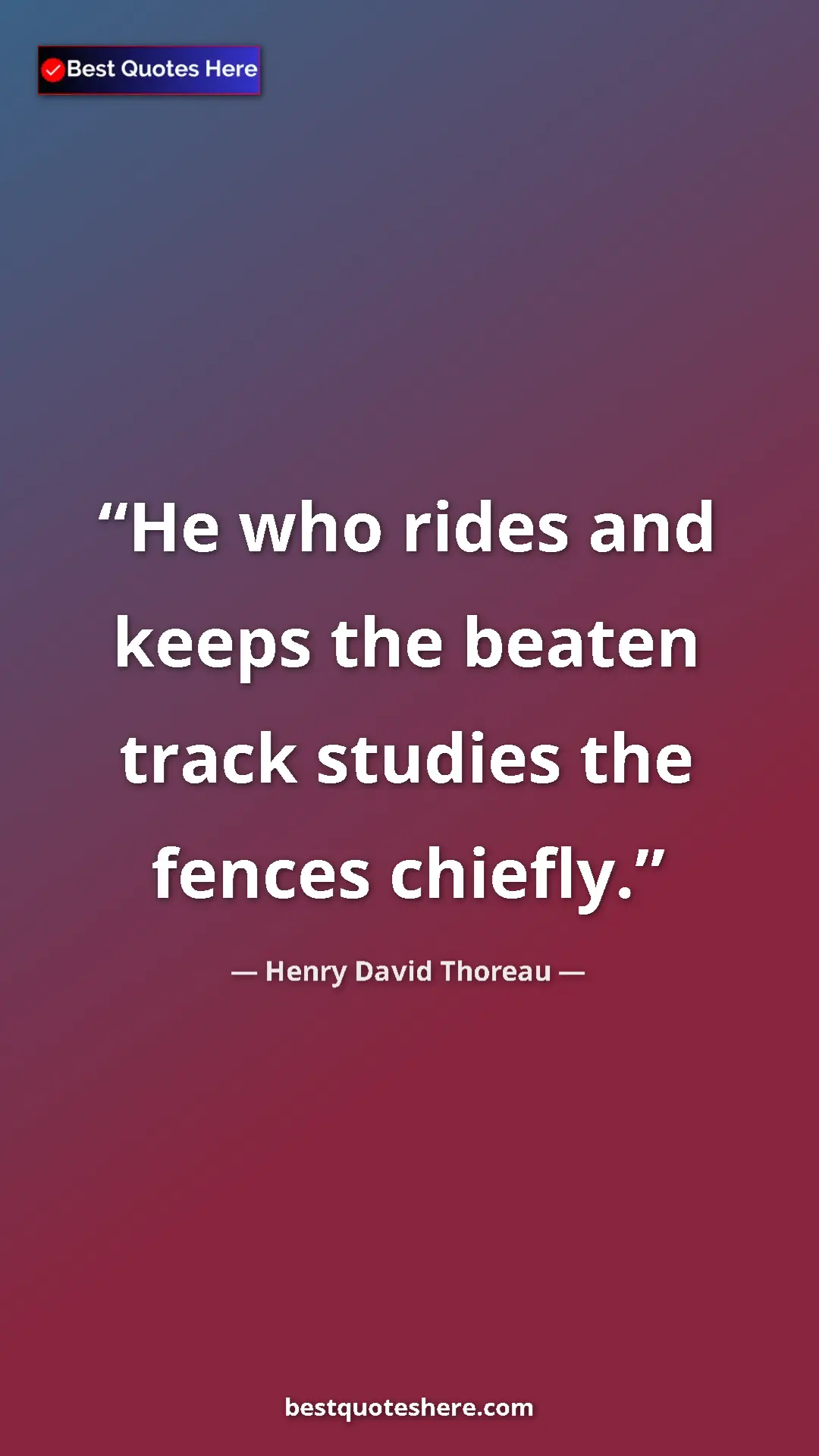 Pinterest quote poster by Henry David Thoreau: "He who rides and keeps the beaten track studies the fences..."