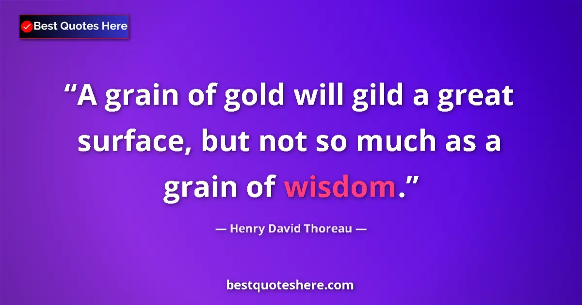 Quote by Henry David Thoreau: A grain of gold will gild a great surface, but not so much as a grain of wisdom....