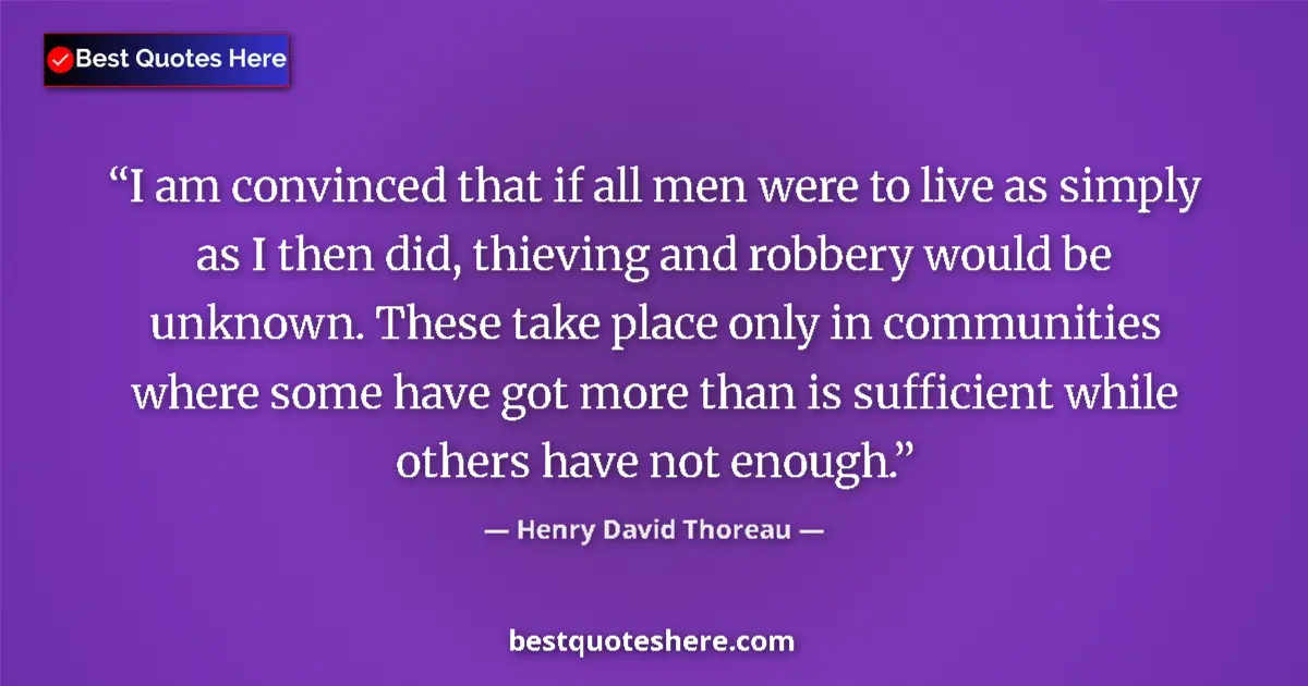 Quote by Henry David Thoreau: I am convinced that if all men were to live as simply as I then did, thieving and robbery would be u...