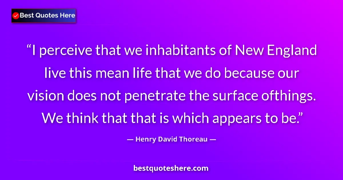 Quote by Henry David Thoreau: I perceive that we inhabitants of New England live this mean life that we do because our vision does...