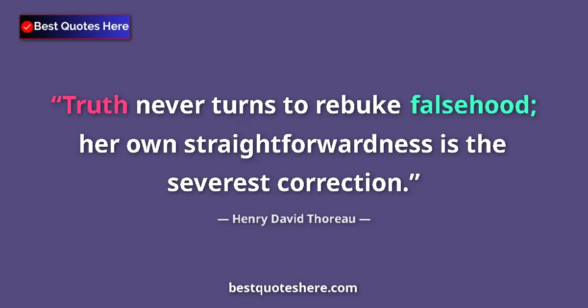 Quote by Henry David Thoreau: Truth never turns to rebuke falsehood; her own straightforwardness is the severest correction....