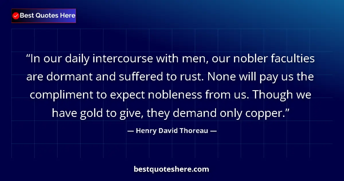 Quote by Henry David Thoreau: In our daily intercourse with men, our nobler faculties are dormant and suffered to rust. None will ...