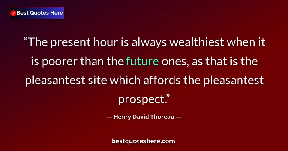 Henry David Thoreau Quote: "The present hour is always wealthiest when it is poorer..." Henry David Thoreau quote: "The present hour is always wealthiest when it is poorer..."