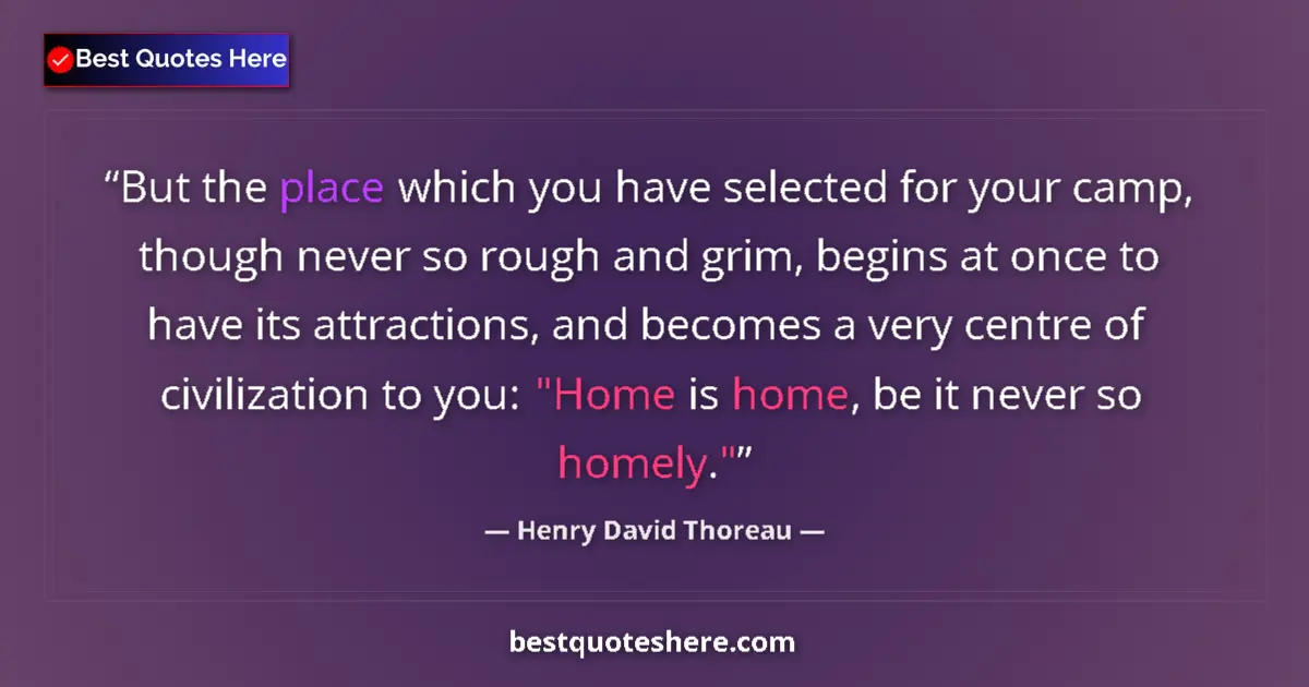 Quote by Henry David Thoreau: But the place which you have selected for your camp, though never so rough and grim, begins at once ...