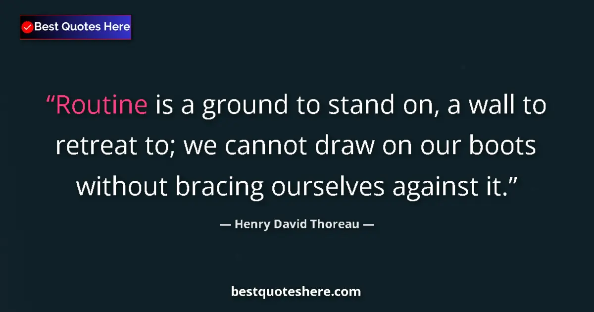 Quote by Henry David Thoreau: Routine is a ground to stand on, a wall to retreat to; we cannot draw on our boots without bracing o...