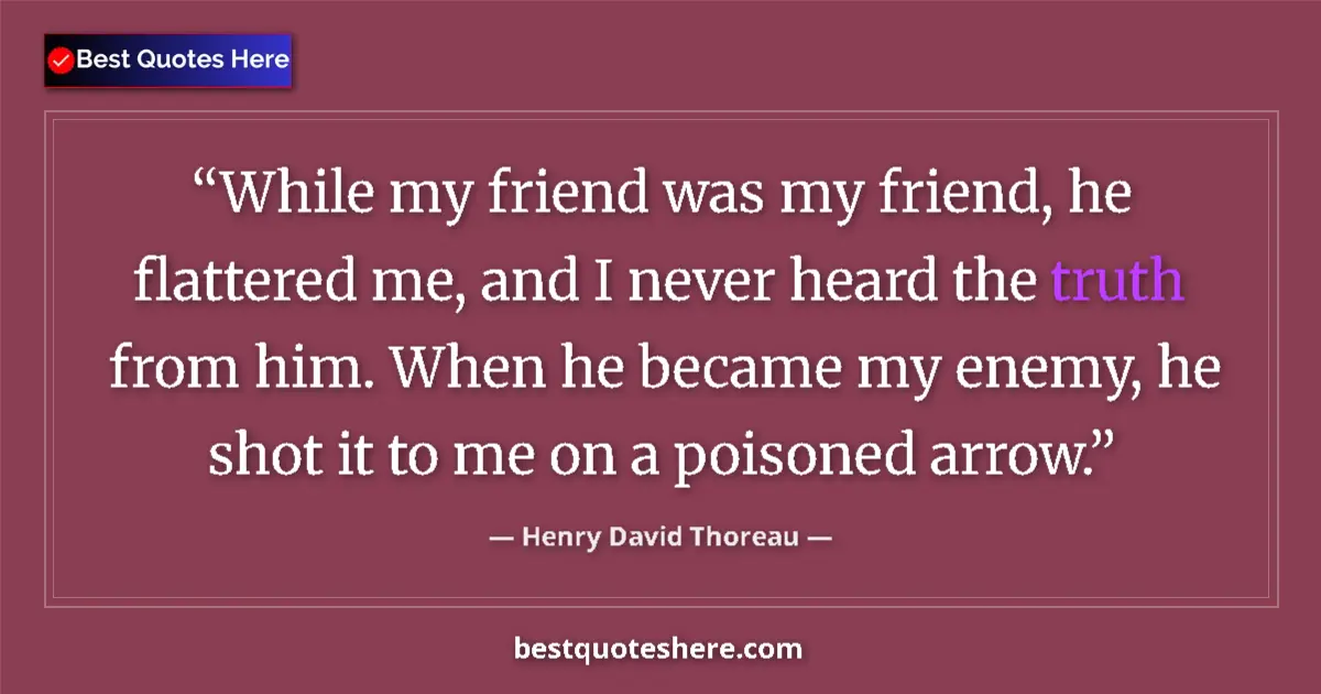 Quote by Henry David Thoreau: While my friend was my friend, he flattered me, and I never heard the truth from him. When he became...