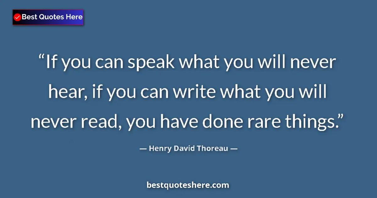 Quote by Henry David Thoreau: If you can speak what you will never hear, if you can write what you will never read, you have done ...