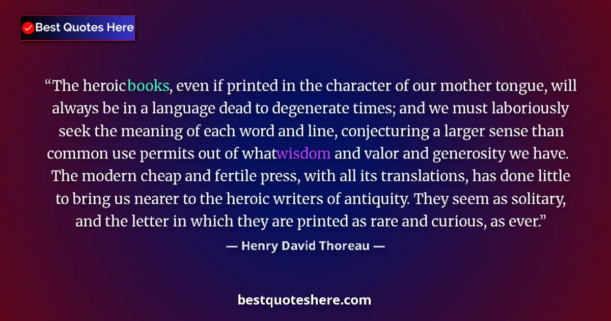 Quote by Henry David Thoreau: The heroic books, even if printed in the character of our mother tongue, will always be in a languag...