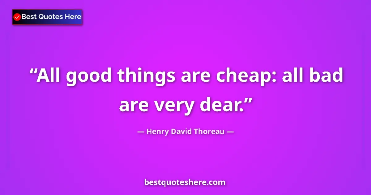 Henry David Thoreau Quote: "All good things are cheap: all bad are very dear." Henry David Thoreau quote: "All good things are cheap: all bad are very dear."