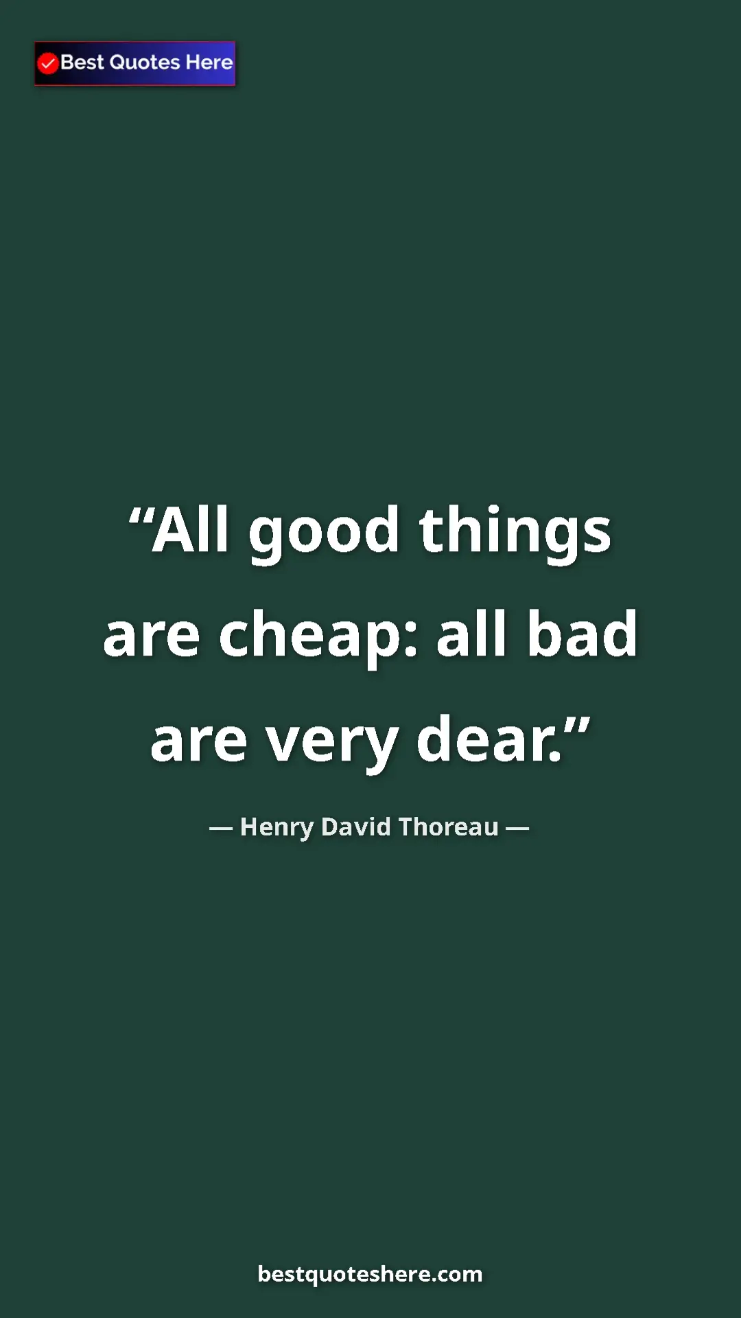 Henry David Thoreau Quote Card: "All good things are cheap: all bad are very dear." Pinterest quote poster by Henry David Thoreau: "All good things are cheap: all bad are very dear."
