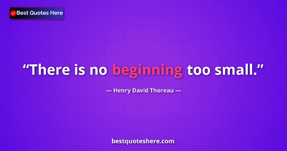 Quote by Henry David Thoreau: There is no beginning too small....
