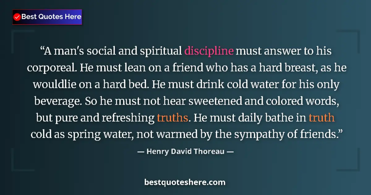 Quote by Henry David Thoreau: A man's social and spiritual discipline must answer to his corporeal. He must lean on a friend who h...
