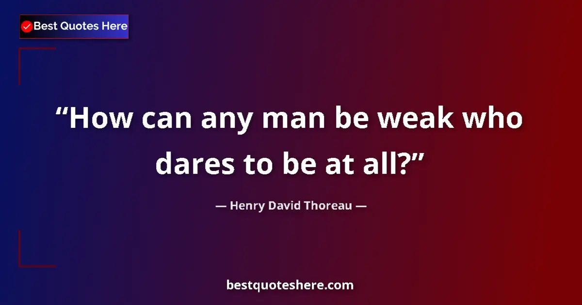 Henry David Thoreau Quote: "How can any man be weak who dares to be at all?" Henry David Thoreau quote: "How can any man be weak who dares to be at all?"