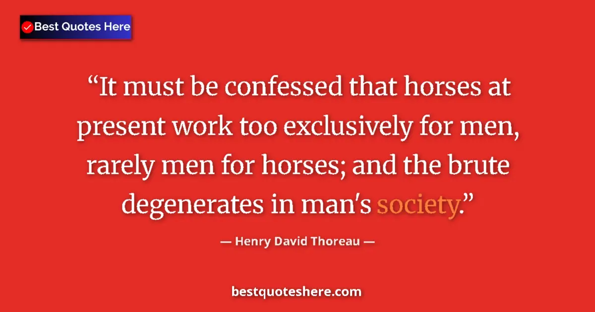 Quote by Henry David Thoreau: It must be confessed that horses at present work too exclusively for men, rarely men for horses; and...