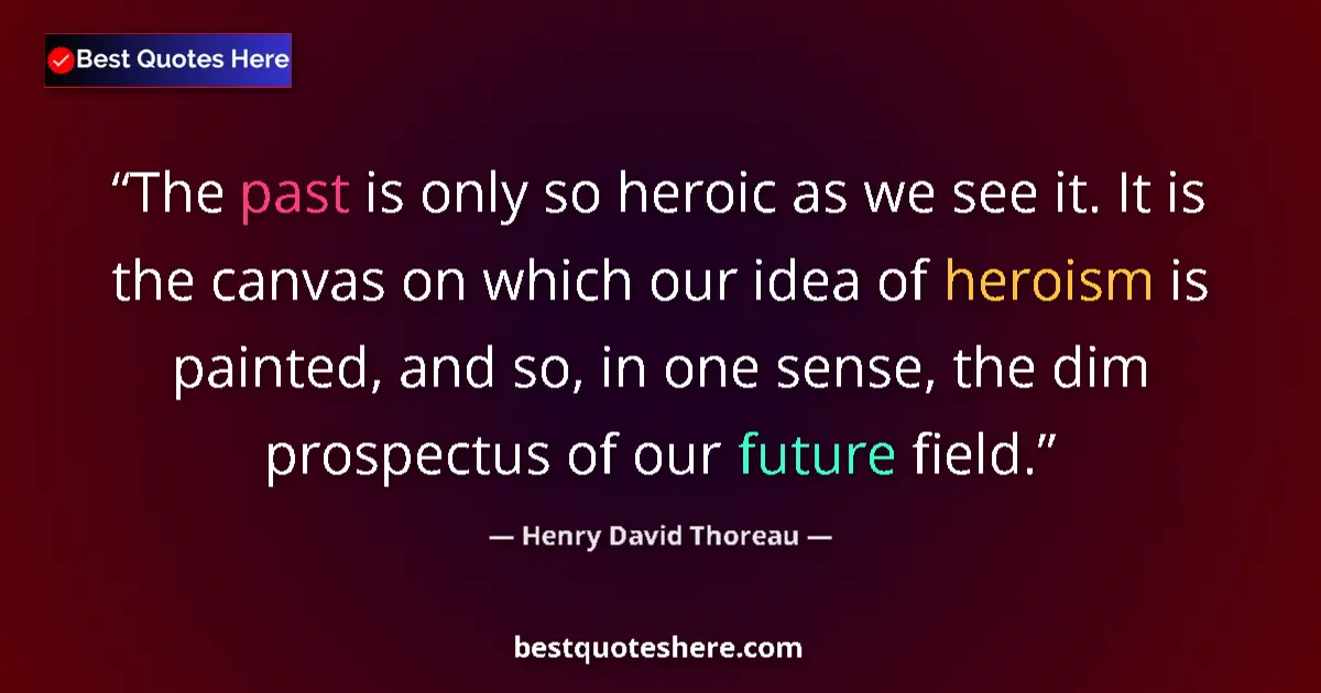 Image for the quote by Henry David Thoreau: The past is only so heroic as we see it. It is the canvas on which our idea of heroism is painted, a...
