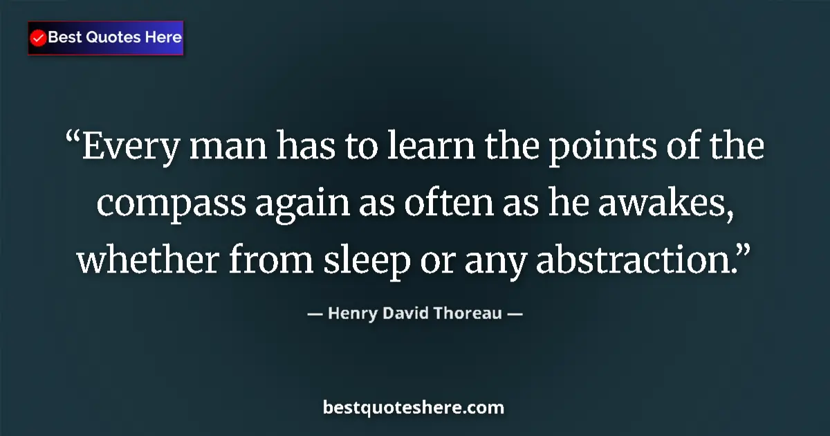 Quote by Henry David Thoreau: Every man has to learn the points of the compass again as often as he awakes, whether from sleep or ...