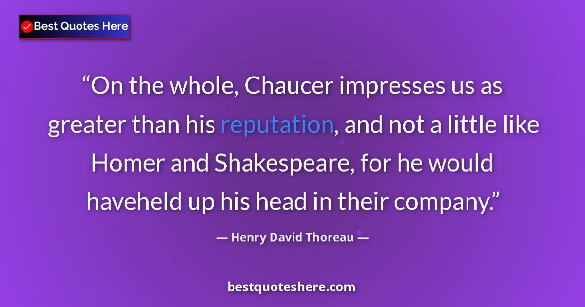 Henry David Thoreau Quote: "On the whole, Chaucer impresses us as greater than his..." Henry David Thoreau quote: "On the whole, Chaucer impresses us as greater than his..."