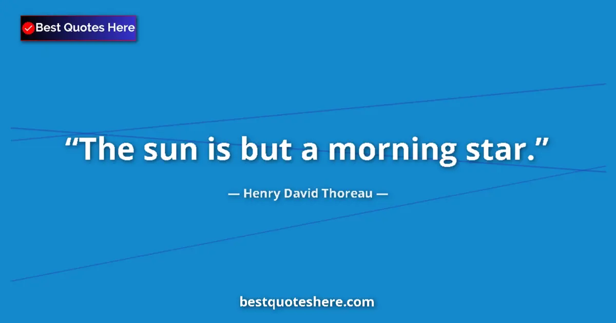 Quote by Henry David Thoreau: The sun is but a morning star.