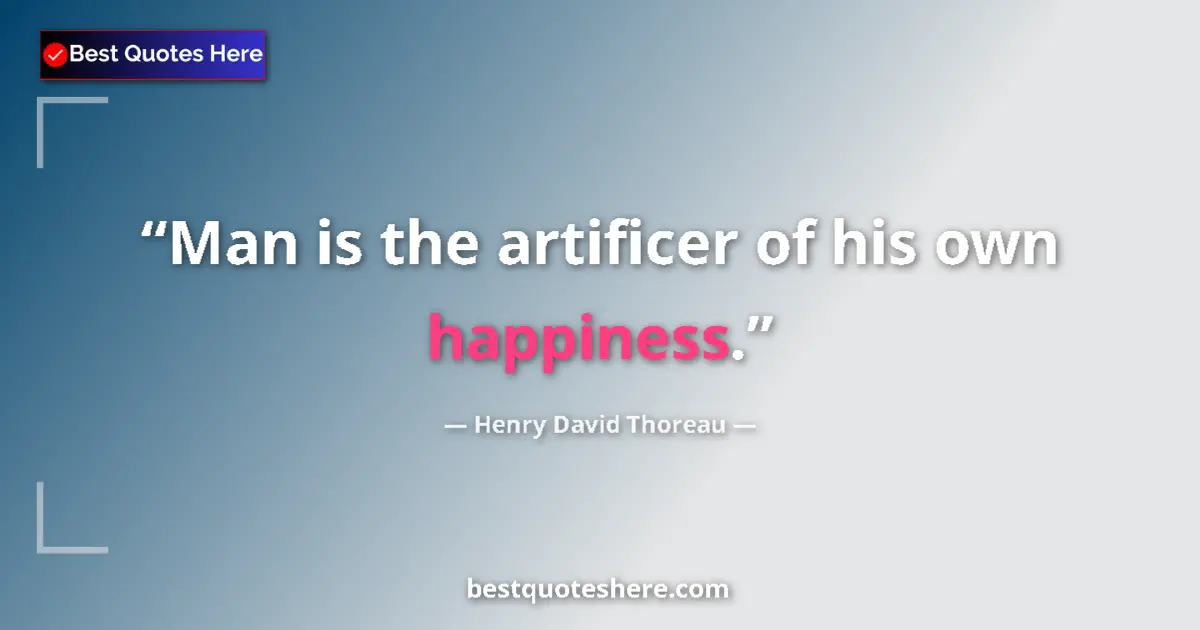 Quote by Henry David Thoreau: Man is the artificer of his own happiness....