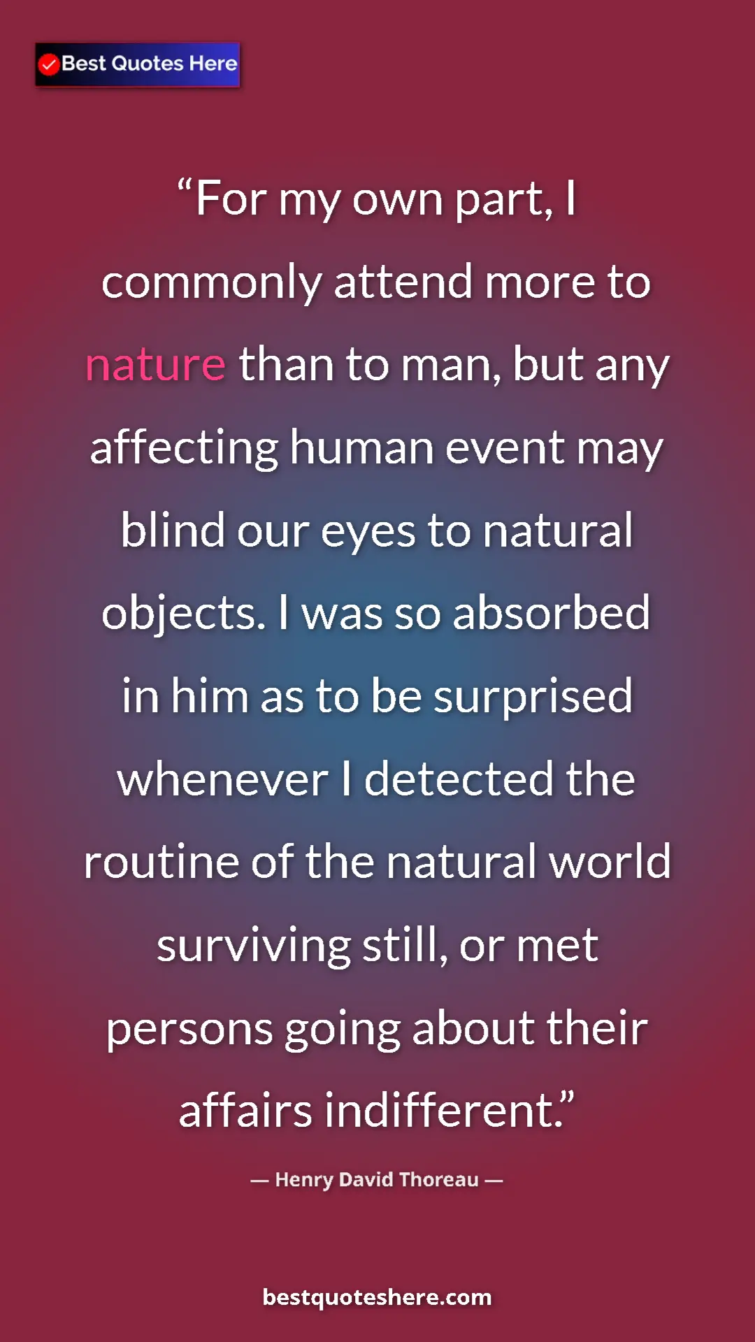 Henry David Thoreau Quote Card: "For my own part, I commonly attend more to nature than to..." Pinterest quote poster by Henry David Thoreau: "For my own part, I commonly attend more to nature than to..."
