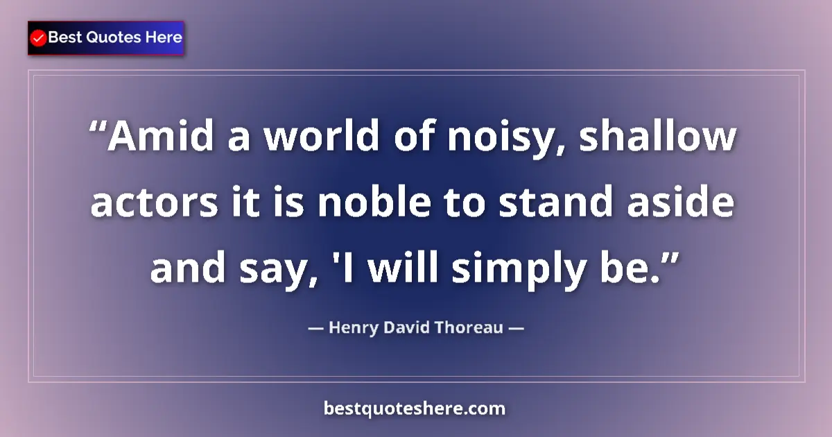 Quote by Henry David Thoreau: Amid a world of noisy, shallow actors it is noble to stand aside and say, 'I will simply be....