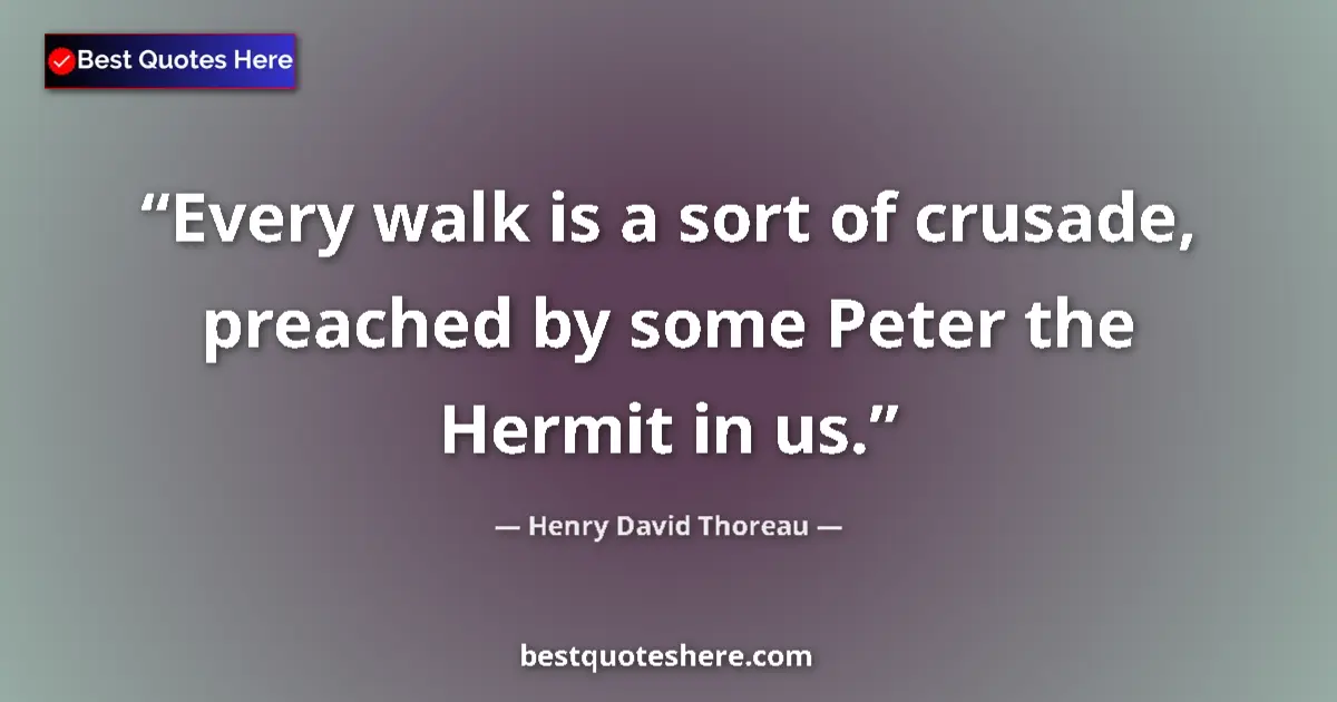 Quote by Henry David Thoreau: Every walk is a sort of crusade, preached by some Peter the Hermit in us....