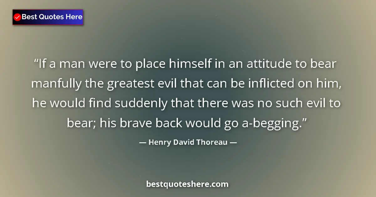 Image for the quote by Henry David Thoreau: If a man were to place himself in an attitude to bear manfully the greatest evil that can be inflict...