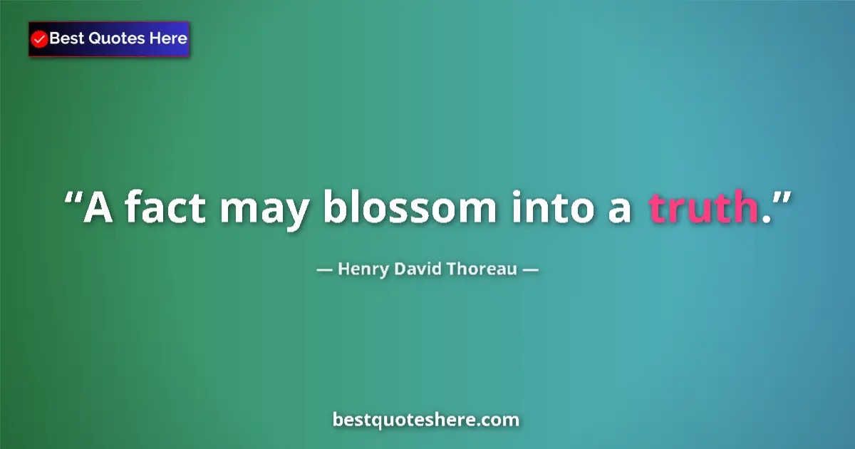 Quote by Henry David Thoreau: A fact may blossom into a truth.