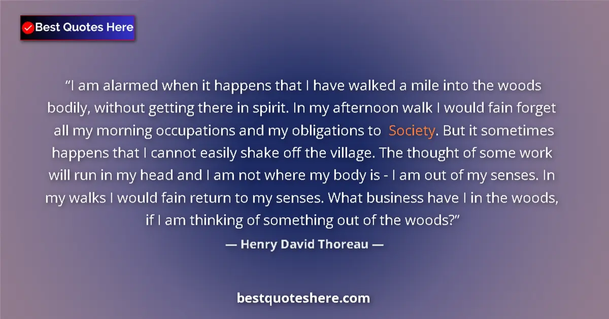 Quote by Henry David Thoreau: I am alarmed when it happens that I have walked a mile into the woods bodily, without getting there ...