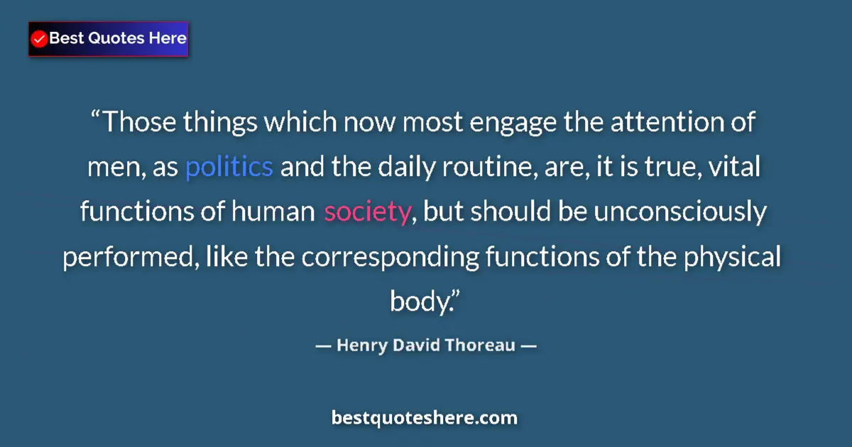 Quote by Henry David Thoreau: Those things which now most engage the attention of men, as politics and the daily routine, are, it ...