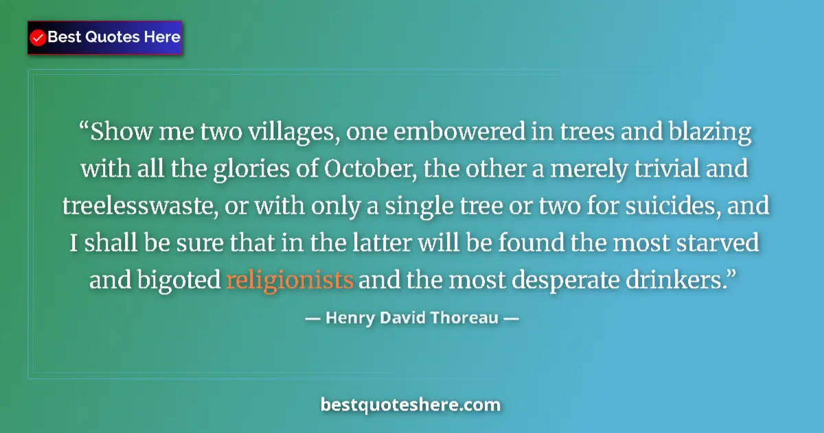 Quote by Henry David Thoreau: Show me two villages, one embowered in trees and blazing with all the glories of October, the other ...