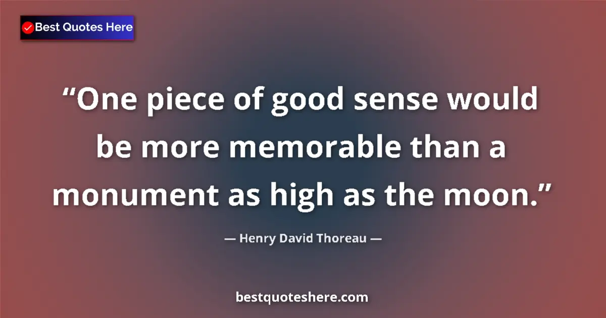 Quote by Henry David Thoreau: One piece of good sense would be more memorable than a monument as high as the moon....