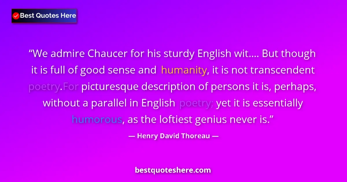 Quote by Henry David Thoreau: We admire Chaucer for his sturdy English wit.... But though it is full of good sense and humanity, i...