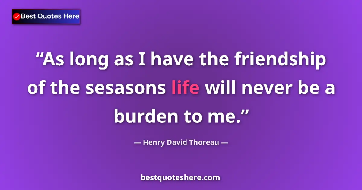 Quote by Henry David Thoreau: As long as I have the friendship of the sesasons life will never be a burden to me....