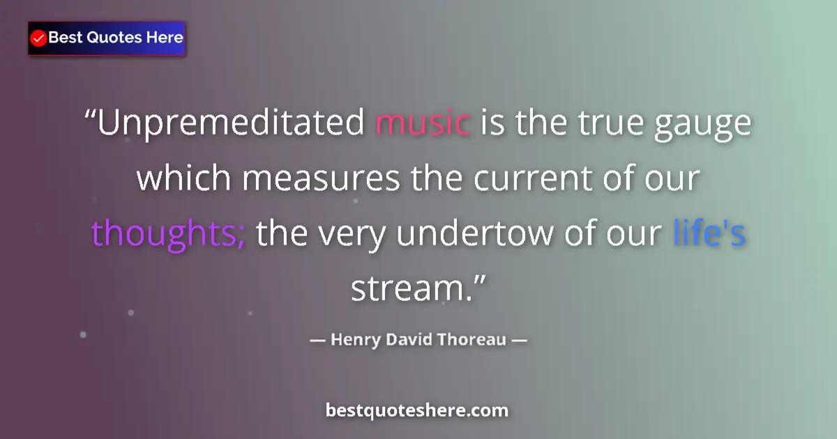 Quote by Henry David Thoreau: Unpremeditated music is the true gauge which measures the current of our thoughts; the very undertow...
