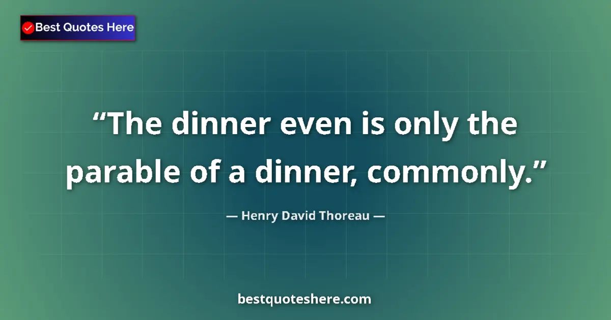 Quote by Henry David Thoreau: The dinner even is only the parable of a dinner, commonly....