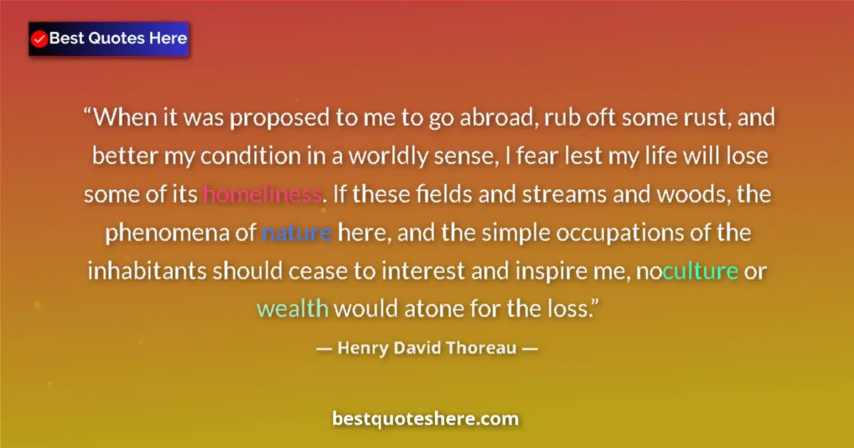 Quote by Henry David Thoreau: When it was proposed to me to go abroad, rub oft some rust, and better my condition in a worldly sen...