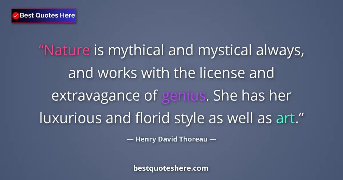 Quote by Henry David Thoreau: Nature is mythical and mystical always, and works with the license and extravagance of genius. She h...